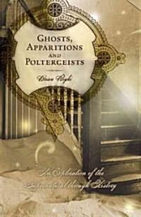 Ghosts, Apparitions and Poltergeists: An Exploration of the Supernatural Through History (Paperback)