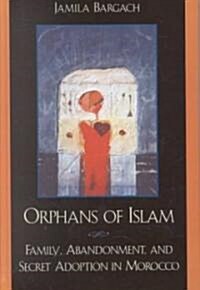 Orphans of Islam: Family, Abandonment, and Secret Adoption in Morocco (Hardcover)