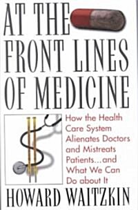At the Front Lines of Medicine: How the Health Care System Alienates Doctors and Mistreats Patients...and What We Can Do about It (Hardcover)