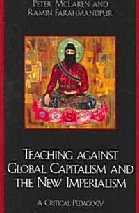 Teaching Against Global Capitalism and the New Imperialism: A Critical Pedagogy (Paperback)