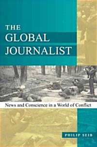 The Global Journalist: News and Conscience in a World of Conflict (Paperback)