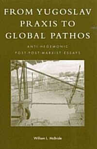 From Yugoslav Praxis to Global Pathos: Anti-Hegemonic Post-Post-Marxist Essays (Paperback)