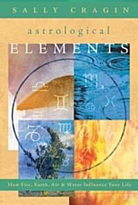 The Astrological Elements: How Fire, Earth, Air & Water Influence Your Life (Paperback)