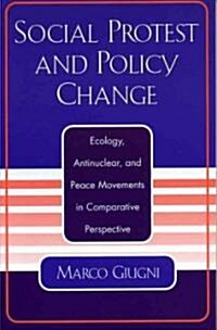 Social Protest and Policy Change: Ecology, Antinuclear, and Peace Movements in Comparative Perspective (Paperback)