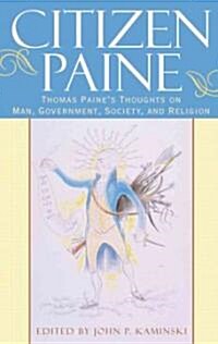 Citizen Paine: Thomas Paines Thoughts on Man, Government, Society, and Religion (Hardcover)