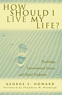 How Should I Live My Life?: Psychology, Environmental Science, and Moral Traditions (Paperback)