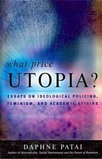 What Price Utopia?: Essays on Ideological Policing, Feminism, and Academic Affairs (Hardcover)