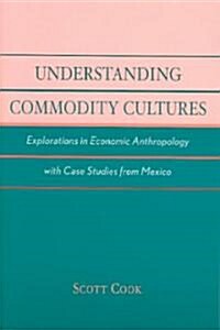 Understanding Commodity Cultures: Explorations in Economic Anthropology with Case Studies from Mexico (Paperback)