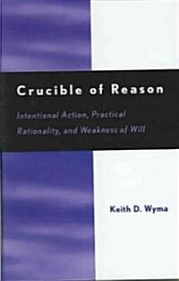 Crucible of Reason: Intentional Action, Practical Rationality, and Weakness of Will (Hardcover)