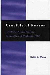 Crucible of Reason: Intentional Action, Practical Rationality, and Weakness of Will (Paperback)