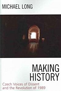 Making History: Czech Voices of Dissent and the Revolution of 1989 (Paperback)