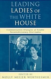 Leading Ladies of the White House: Communication Strategies of Notable Twentieth-Century First Ladies (Paperback)