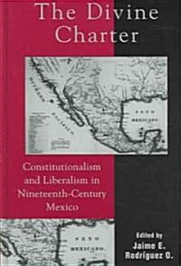 The Divine Charter: Constitutionalism and Liberalism in Nineteenth-Century Mexico (Hardcover)