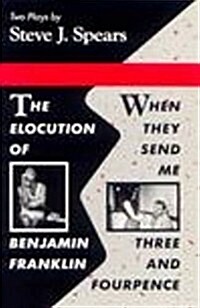 The Elocution of Benjamin Franklin: When They Send Me Three and Fourpence (PLAYS) (Paperback)