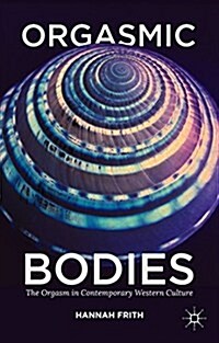 Orgasmic Bodies : The Orgasm in Contemporary Western Culture (Paperback)