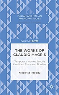 The Works of Claudio Magris: Temporary Homes, Mobile Identities, European Borders (Hardcover)