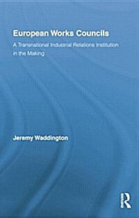 European Works Councils and Industrial Relations : A Transnational Industrial Relations Institution in the Making (Paperback)