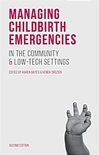 Managing Childbirth Emergencies in the Community and Low-Tech Settings (Paperback, 2nd ed. 2015)