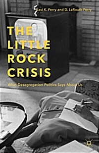 The Little Rock Crisis : What Desegregation Politics Says About Us (Hardcover)