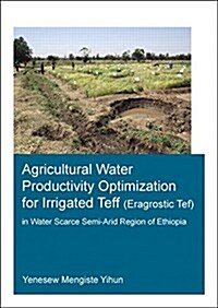 Agricultural Water Productivity Optimization for Irrigated Teff (Eragrostic Tef) in a Water Scarce Semi-Arid Region of Ethiopia (Paperback)
