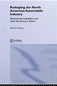 Reshaping the North American Automobile Industry : Restructuring, Corporatism and Union Democracy in Mexico (Paperback)