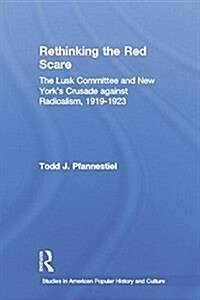 Rethinking the Red Scare : The Lusk Committee and New Yorks Crusade Against Radicalism, 1919-1923 (Paperback)