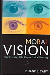 Moral Vision: How Everyday Life Shapes Ethical Thinking (Hardcover)