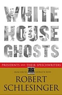 White House Ghosts: Presidents and Their Speechwriters (Hardcover)