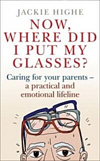 Now, Where Did I Put My Glasses?: Caring for Your Parents: A Practical and Emotional Lifeline (Paperback)