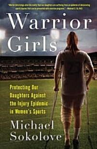 Warrior Girls: Protecting Our Daughters Against the Injury Epidemic in Womens Sports (Hardcover)