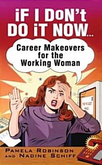 If I Dont Do It Now...: Career Makeovers for the Working Woman (Paperback, Original)