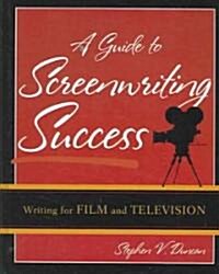 A Guide to Screenwriting Success: Writing for Film and Television (Hardcover)