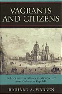 Vagrants and Citizens: Politics and the Masses in Mexico City from Colony to Republic (Paperback)