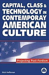 Capital, Class & Technology in Contemporary American Culture : Projecting Post-Fordism (Paperback)