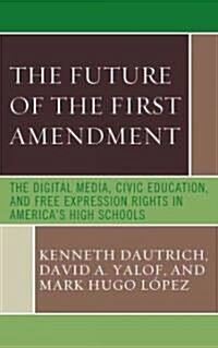 The Future of the First Amendment: The Digital Media, Civic Education, and Free Expression Rights in Americas High Schools (Hardcover)