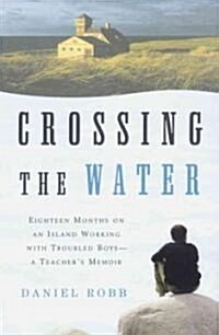 Crossing the Water: Eighteen Months on an Island Working with Troubled Boys-A Teachers Memoir (Paperback)