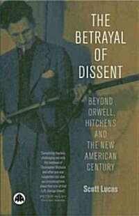 The Betrayal of Dissent : Beyond Orwell, Hitchens and the New American Century (Paperback)