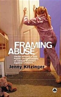 Framing Abuse : Media Influence and Public Understanding of Sexual Violence Against Children (Hardcover)
