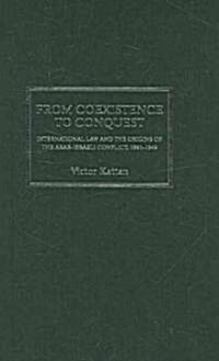 From Coexistence to Conquest : International Law and the Origins of the Arab-Israeli Conflict, 1891-1949 (Hardcover)