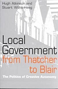 Local Government from Thatcher to Blair : The Politics of Creative Autonomy (Paperback)