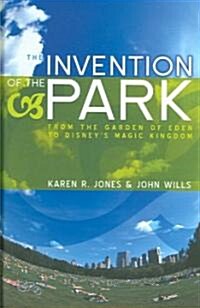 The Invention of the Park : Recreational Landscapes from the Garden of Eden to Disneys Magic Kingdom (Hardcover)
