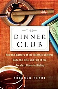 The Dinner Club: How the Masters of the Internet Universe Rode the Rise and Fall of the Greatest Boom in History (Paperback)