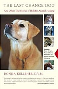 The Last Chance Dog: And Other True Stories of Holistic Animal Healing (Paperback)