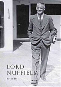 Lord Nuffield : An Illustrated Life of William Richard Morris, Viscount Nuffield, 1877-1963 (Paperback, 2 Revised edition)