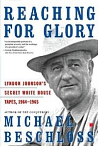 Reaching for Glory: Lyndon Johnsons Secret White House Tapes, 1964-1965 (Paperback)