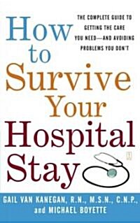 How to Survive Your Hospital Stay: The Complete Guide to Getting the Care You Need--And Avoiding Problems You Dont (Paperback)