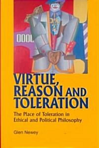 Virtue, Reason and Toleration : The Place of Toleration in Ethical and Political Philosophy (Hardcover)