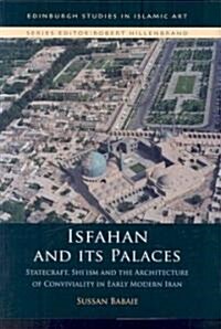 Isfahan and Its Palaces : Statecraft, Shiism and the Architecture of Conviviality in Early Modern Iran (Hardcover)