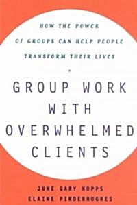 Group Work with Overwhelmed Clients: How the Power of Groups Can Help People Transform (Paperback, Original)