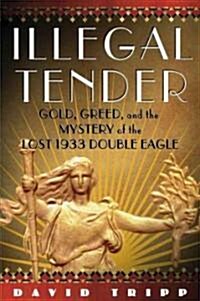 Illegal Tender: Gold, Greed and the Mystery of the Lost 1933 Double Eagle (Hardcover)